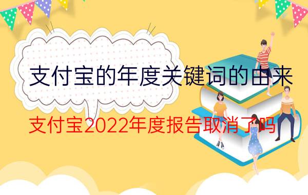 支付宝的年度关键词的由来 支付宝2022年度报告取消了吗？